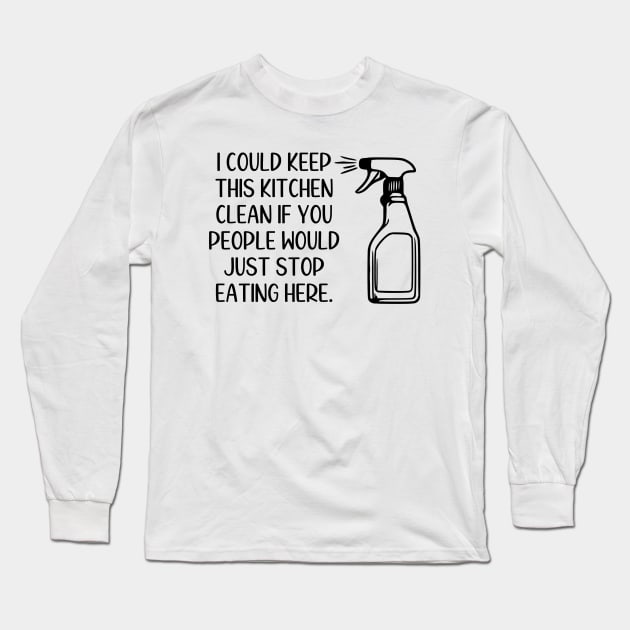 I Could Keep This Kitchen Clean If You People Would Just Stop Eating Here Long Sleeve T-Shirt by KayBee Gift Shop